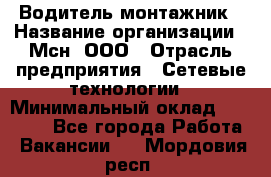 Водитель-монтажник › Название организации ­ Мсн, ООО › Отрасль предприятия ­ Сетевые технологии › Минимальный оклад ­ 55 000 - Все города Работа » Вакансии   . Мордовия респ.